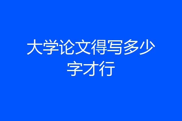 大学论文得写多少字才行