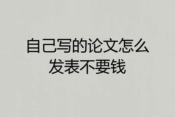 自己写的论文怎么发表不要钱