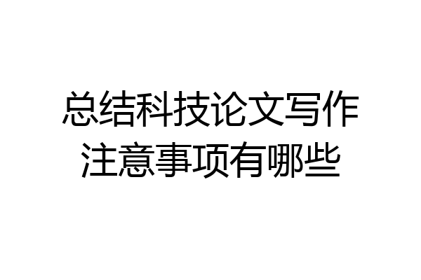 总结科技论文写作注意事项有哪些