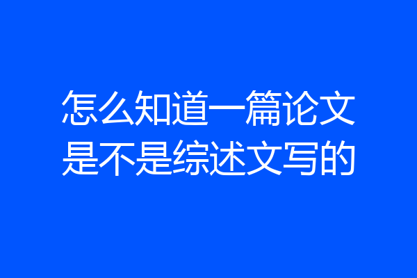 怎么知道一篇论文是不是综述文写的