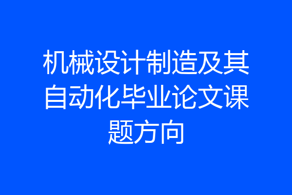 机械设计制造及其自动化毕业论文课题方向