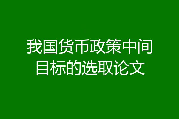 我国货币政策中间目标的选取论文