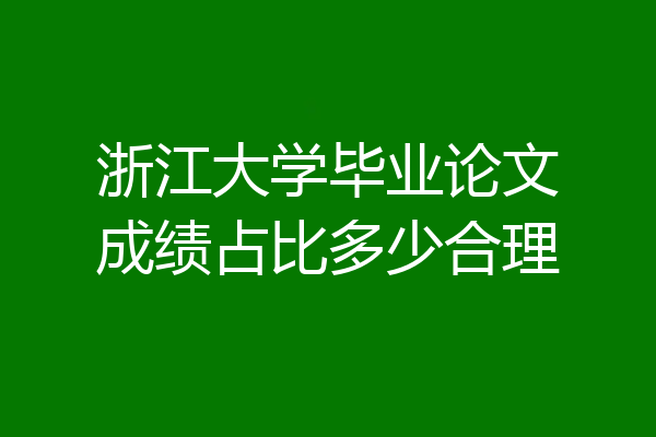 浙江大学毕业论文成绩占比多少合理
