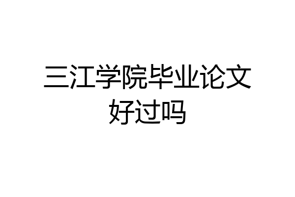 三江学院毕业论文好过吗