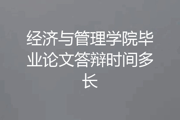 经济与管理学院毕业论文答辩时间多长