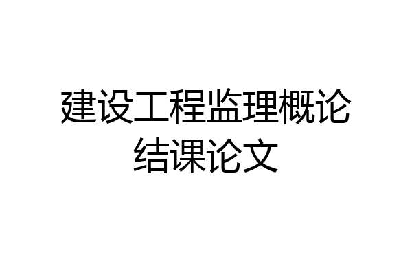 建设工程监理概论结课论文