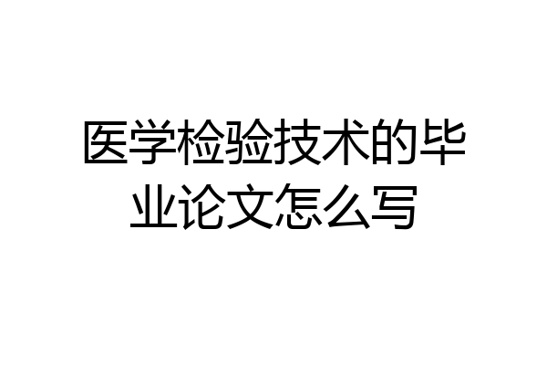 医学检验技术的毕业论文怎么写