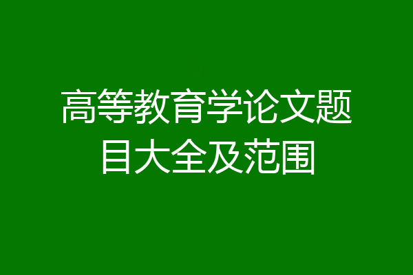 高等教育学论文题目大全及范围