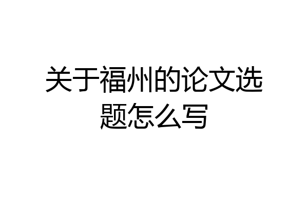 关于福州的论文选题怎么写