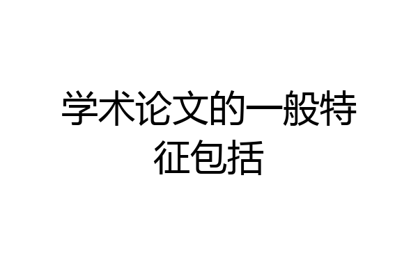 学术论文的一般特征包括