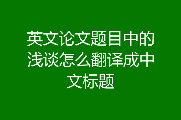 英文论文题目中的浅谈怎么翻译成中文标题