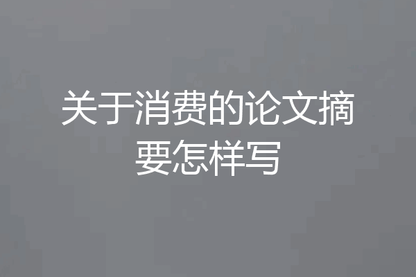 关于消费的论文摘要怎样写