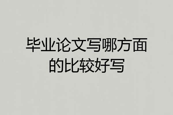 毕业论文写哪方面的比较好写