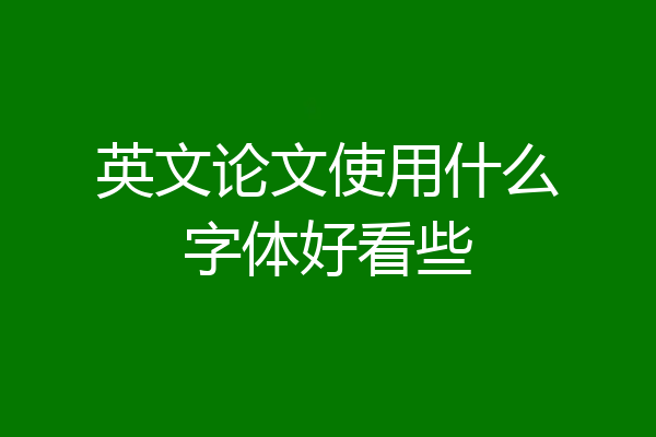 英文论文使用什么字体好看些