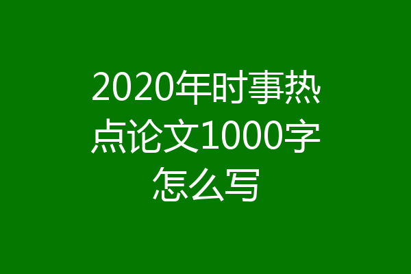 2020年时事热点论文1000字怎么写