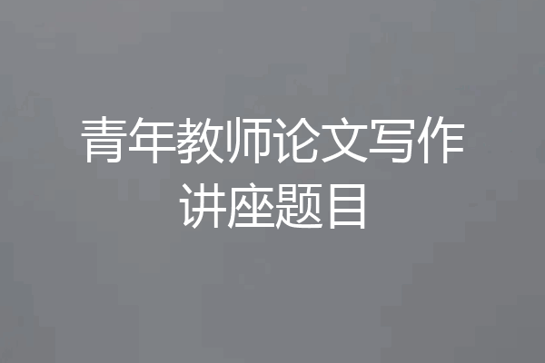 青年教师论文写作讲座题目