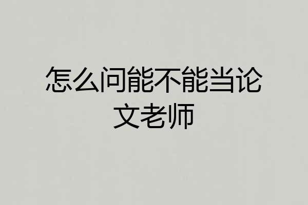 怎么问能不能当论文老师