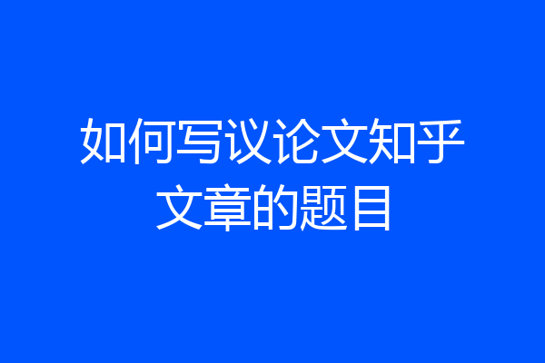 如何写议论文知乎文章的题目