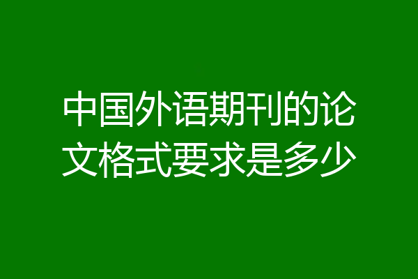 中国外语期刊的论文格式要求是多少