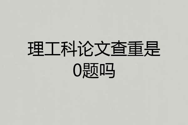 理工科论文查重是0题吗