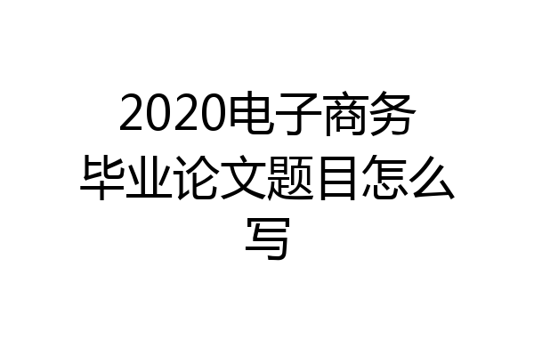 2020电子商务毕业论文题目怎么写