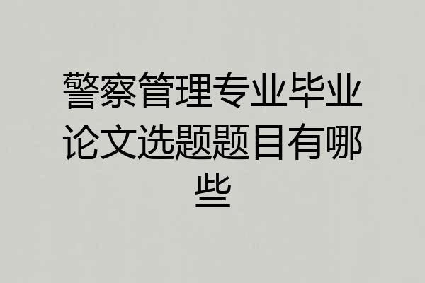 警察管理专业毕业论文选题题目有哪些