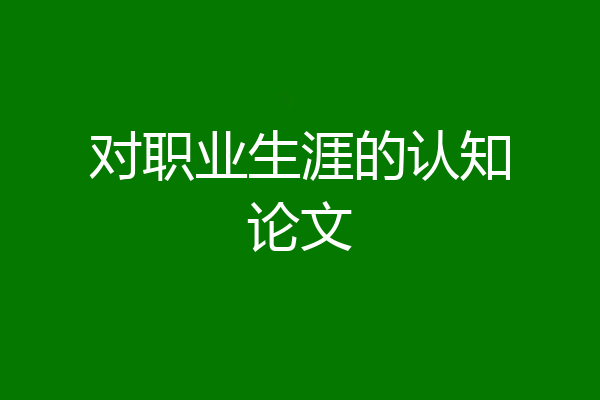 对职业生涯的认知论文