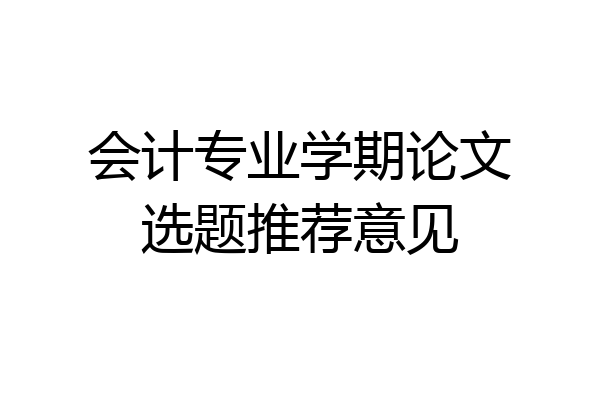 会计专业学期论文选题推荐意见