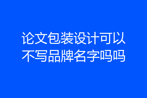 论文包装设计可以不写品牌名字吗吗