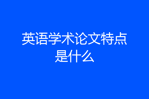 英语学术论文特点是什么