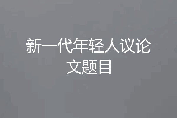 新一代年轻人议论文题目