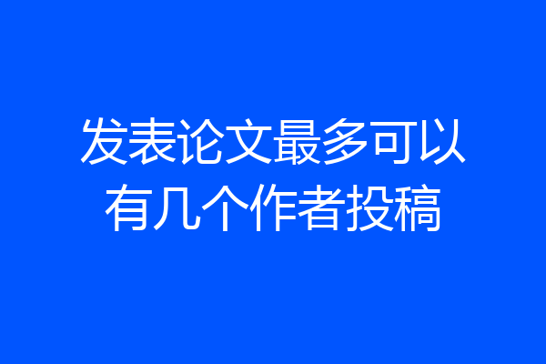 发表论文最多可以有几个作者投稿