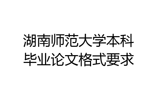 湖南师范大学本科毕业论文格式要求