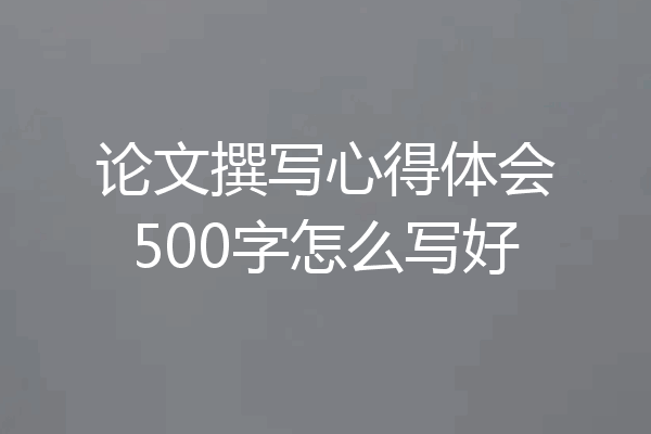 论文撰写心得体会500字怎么写好
