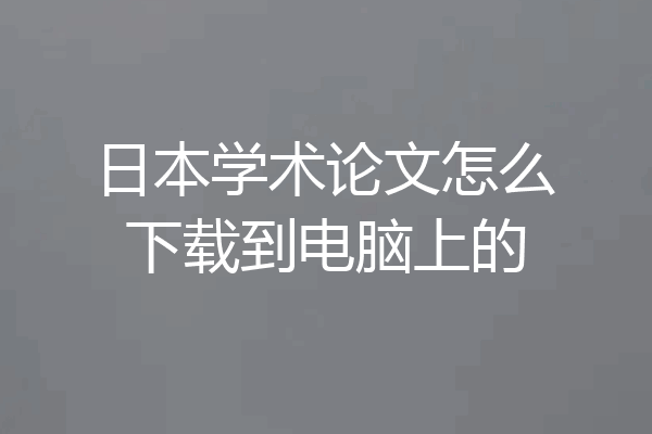 日本学术论文怎么下载到电脑上的
