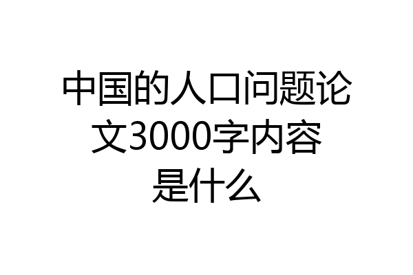 中国的人口问题论文3000字内容是什么