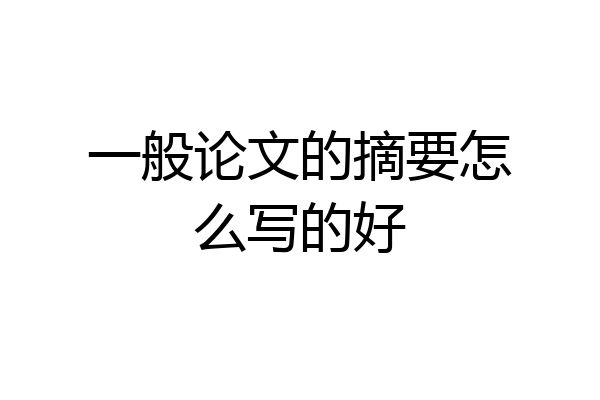 一般论文的摘要怎么写的好