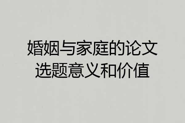 婚姻与家庭的论文选题意义和价值