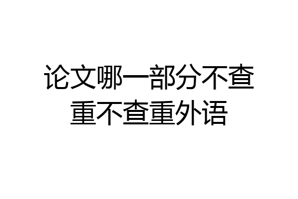 论文哪一部分不查重不查重外语