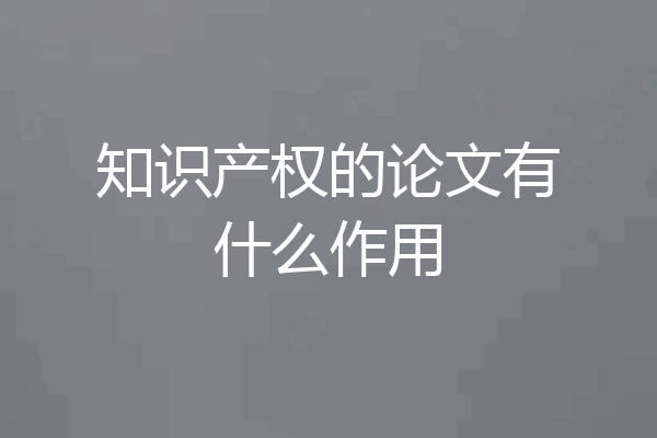 知识产权的论文有什么作用