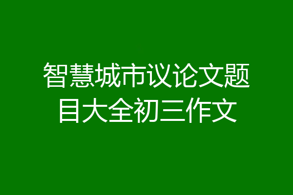 智慧城市议论文题目大全初三作文