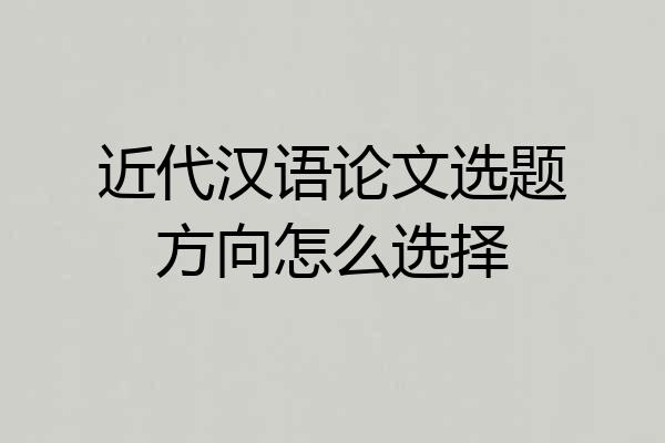 近代汉语论文选题方向怎么选择