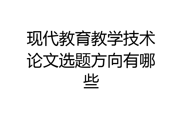 现代教育教学技术论文选题方向有哪些