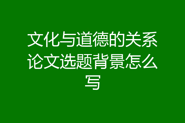 文化与道德的关系论文选题背景怎么写