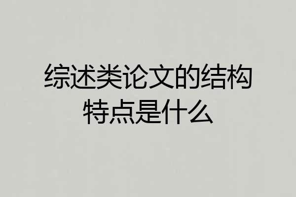 综述类论文的结构特点是什么