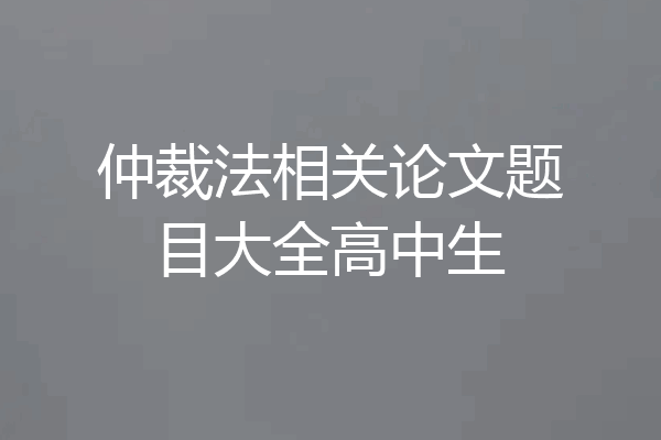 仲裁法相关论文题目大全高中生