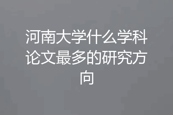 河南大学什么学科论文最多的研究方向