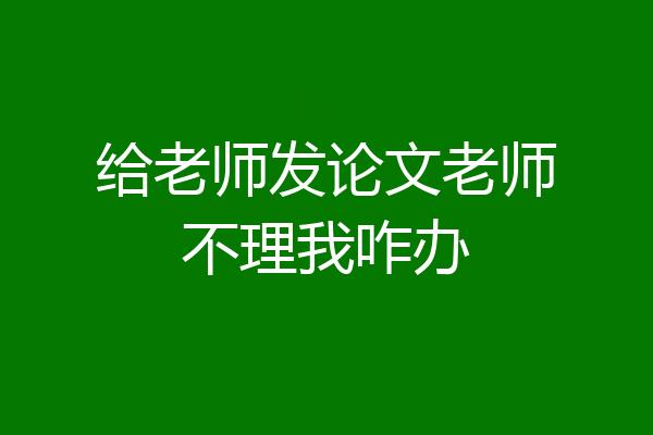给老师发论文老师不理我咋办