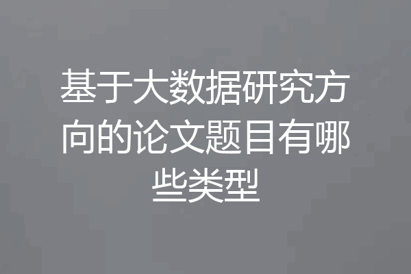 基于大数据研究方向的论文题目有哪些类型