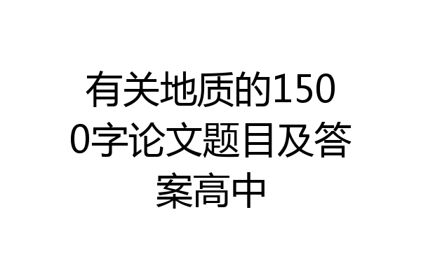 有关地质的1500字论文题目及答案高中